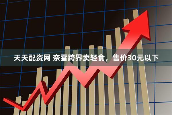 天天配资网 奈雪跨界卖轻食，售价30元以下