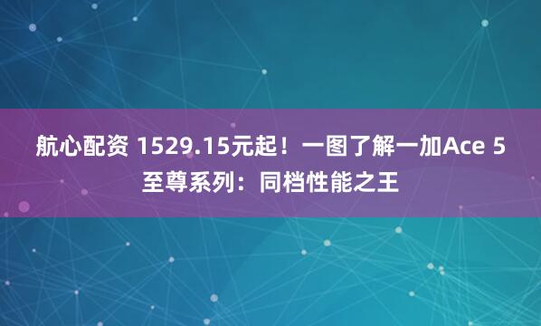 航心配资 1529.15元起！一图了解一加Ace 5至尊系列：同档性能之王