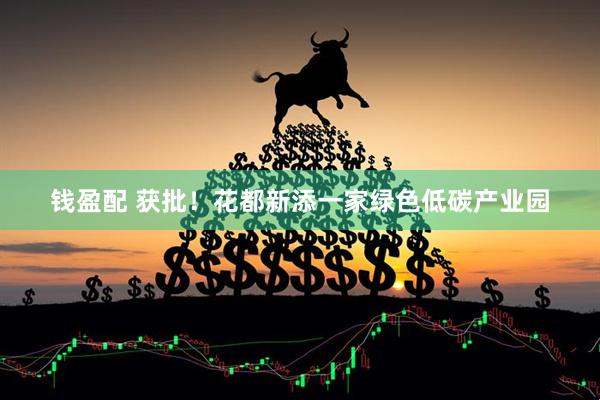 钱盈配 获批！花都新添一家绿色低碳产业园